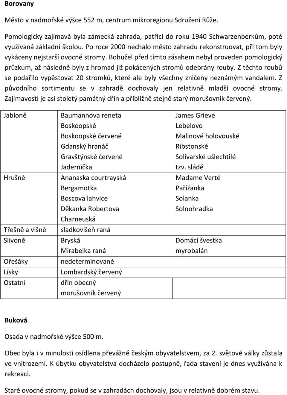 Bohužel před tímto zásahem nebyl proveden pomologický průzkum, až následně byly z hromad již pokácených stromů odebrány rouby.