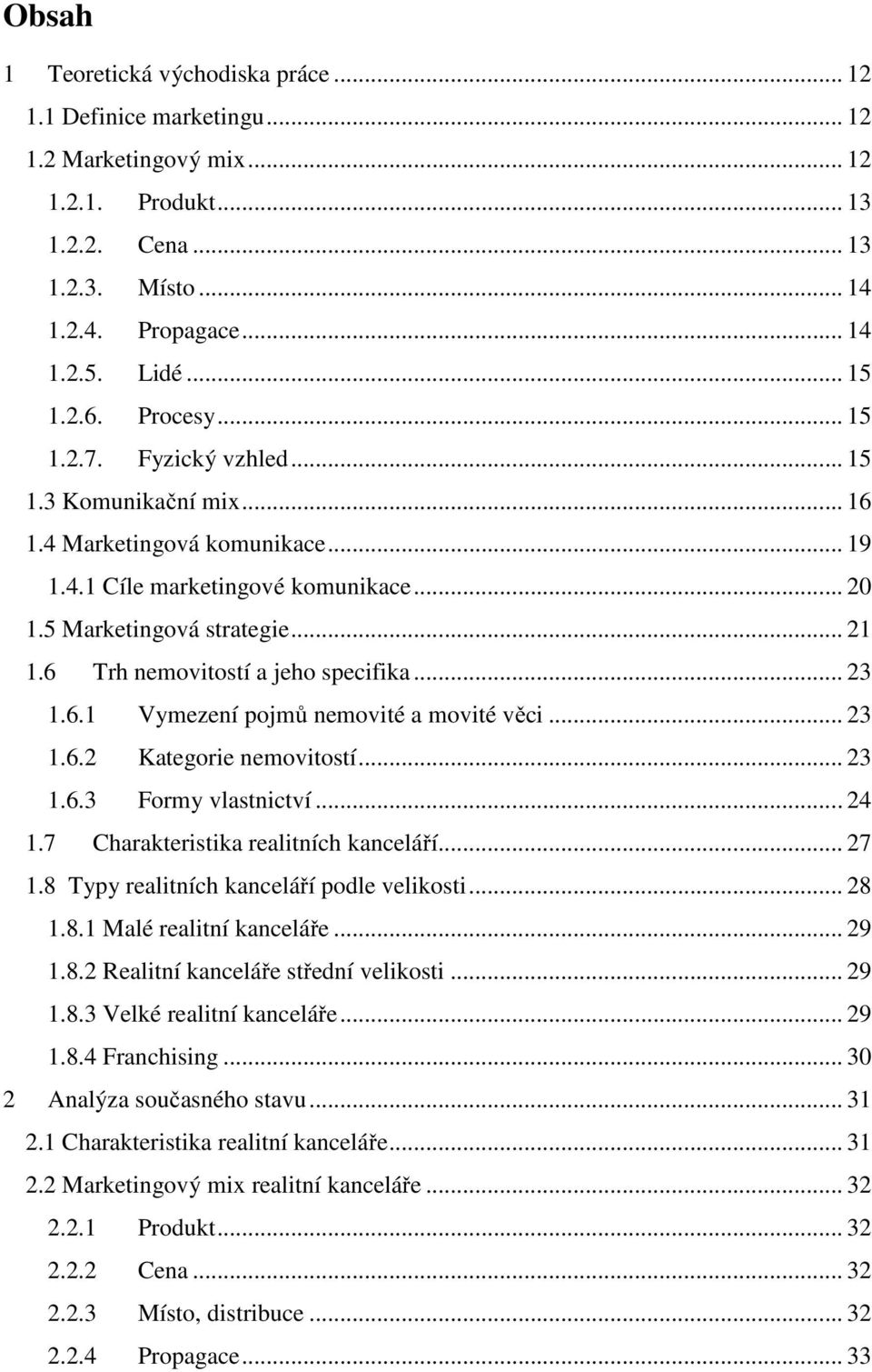 6 Trh nemovitostí a jeho specifika... 23 1.6.1 Vymezení pojmů nemovité a movité věci... 23 1.6.2 Kategorie nemovitostí... 23 1.6.3 Formy vlastnictví... 24 1.7 Charakteristika realitních kanceláří.