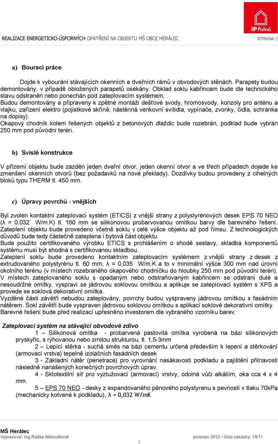 Budou demontovány a připraveny k zpětné montáži dešťové svody, hromosvody, konzoly pro anténu a vlajku, zařízení elektro (pojistkové skříně, nástěnná venkovní svítidla, vypínače, zvonky, čidla,