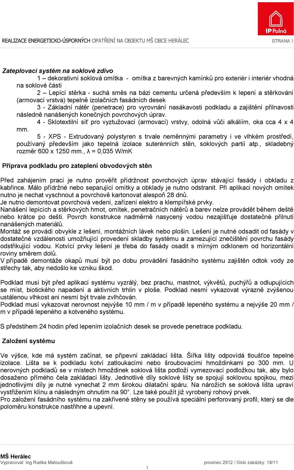 vyrovnání nasákavosti podkladu a zajištění přilnavosti následně nanášených konečných povrchových úprav. 4 - Sklotextilní síť pro vyztužovací (armovací) vrstvy, odolná vůči alkáliím, oka cca 4 x 4 mm.