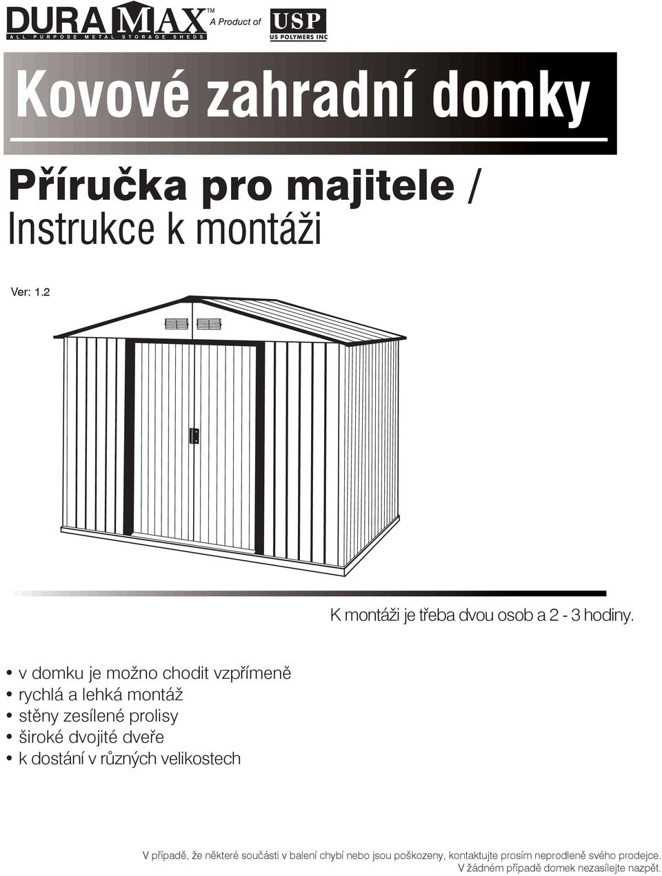 v domku je možno chodit vzpřímeně rychlá a lehká montáž stěny zesílené prolisy široké dvojité dveře k dostání v