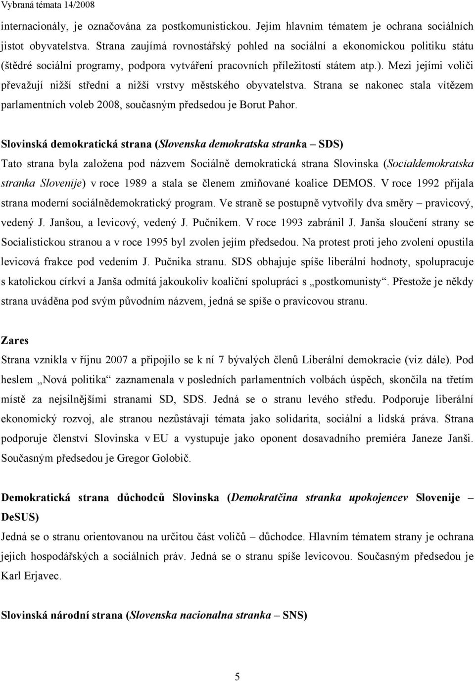 Mezi jejími voliči převažují nižší střední a nižší vrstvy městského obyvatelstva. Strana se nakonec stala vítězem parlamentních voleb 2008, současným předsedou je Borut Pahor.