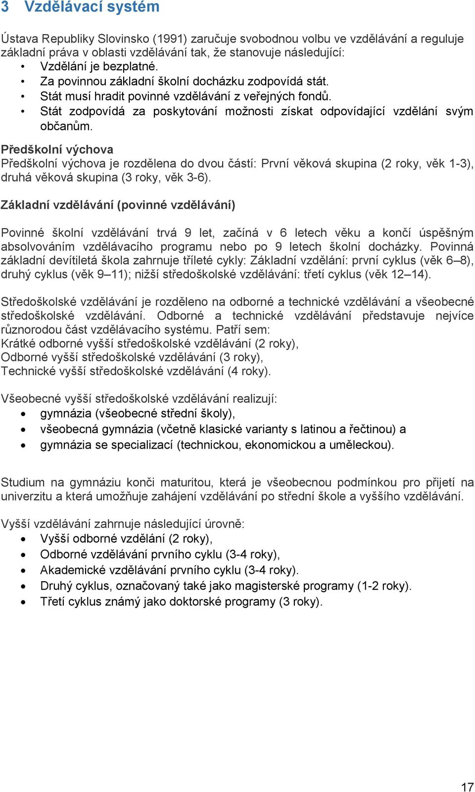 Předškolní výchova Předškolní výchova je rozdělena do dvou částí: První věková skupina (2 roky, věk 1-3), druhá věková skupina (3 roky, věk 3-6).