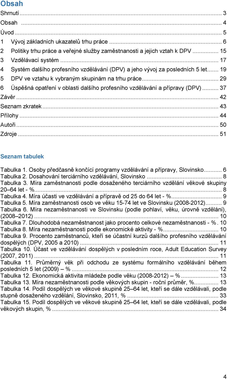 .. 29 6 Úspěšná opatření v oblasti dalšího profesního vzdělávání a přípravy (DPV)... 37 Závěr... 42 Seznam zkratek... 43 Přílohy... 44 Autoři... 50 Zdroje... 51 Seznam tabulek Tabulka 1.