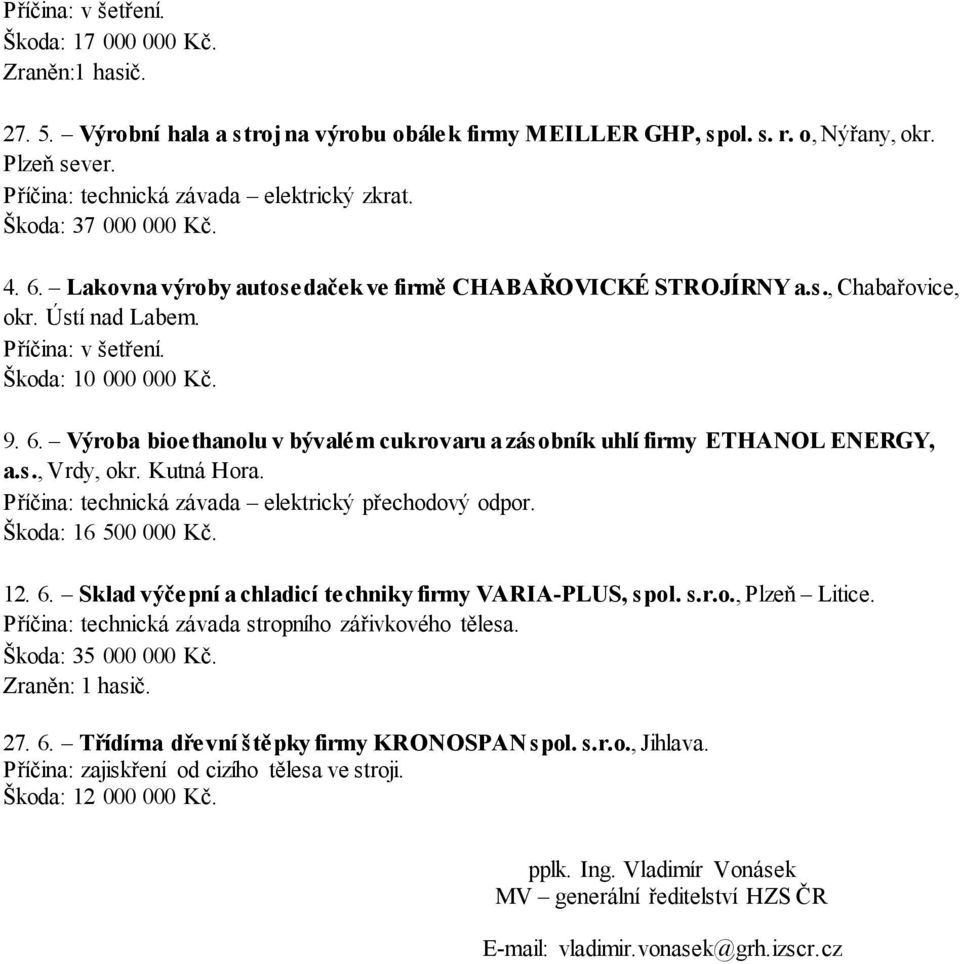 Škoda: 10 000 000 Kč. 9. 6. Výroba bioethanolu v bývalém cukrovaru a zásobník uhlí firmy ETHANOL ENERGY, a.s., Vrdy, okr. Kutná Hora. Příčina: technická závada elektrický přechodový odpor.