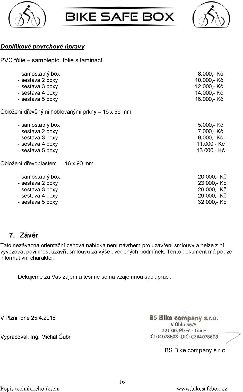 000,- Kč Obložení dřevoplastem - 16 x 90 mm - samostatný box 20.000,- Kč - sestava 2 boxy 23.000,- Kč - sestava 3 boxy 26.000,- Kč - sestava 4 boxy 29.000,- Kč - sestava 5 boxy 32.000,- Kč 7.