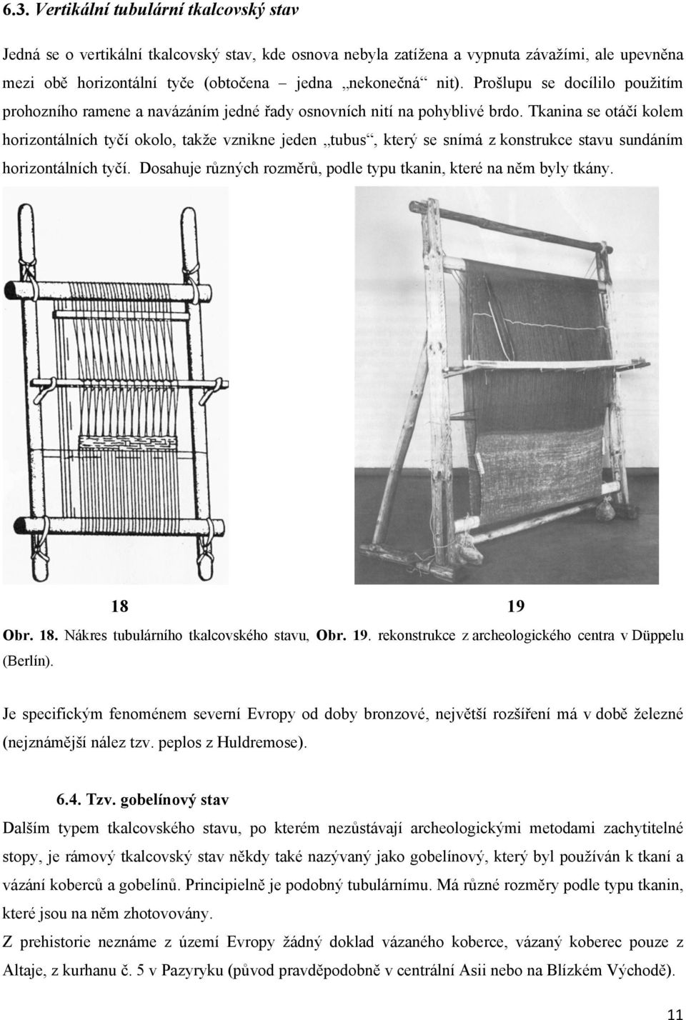 Tkanina se otáčí kolem horizontálních tyčí okolo, takže vznikne jeden tubus, který se snímá z konstrukce stavu sundáním horizontálních tyčí.