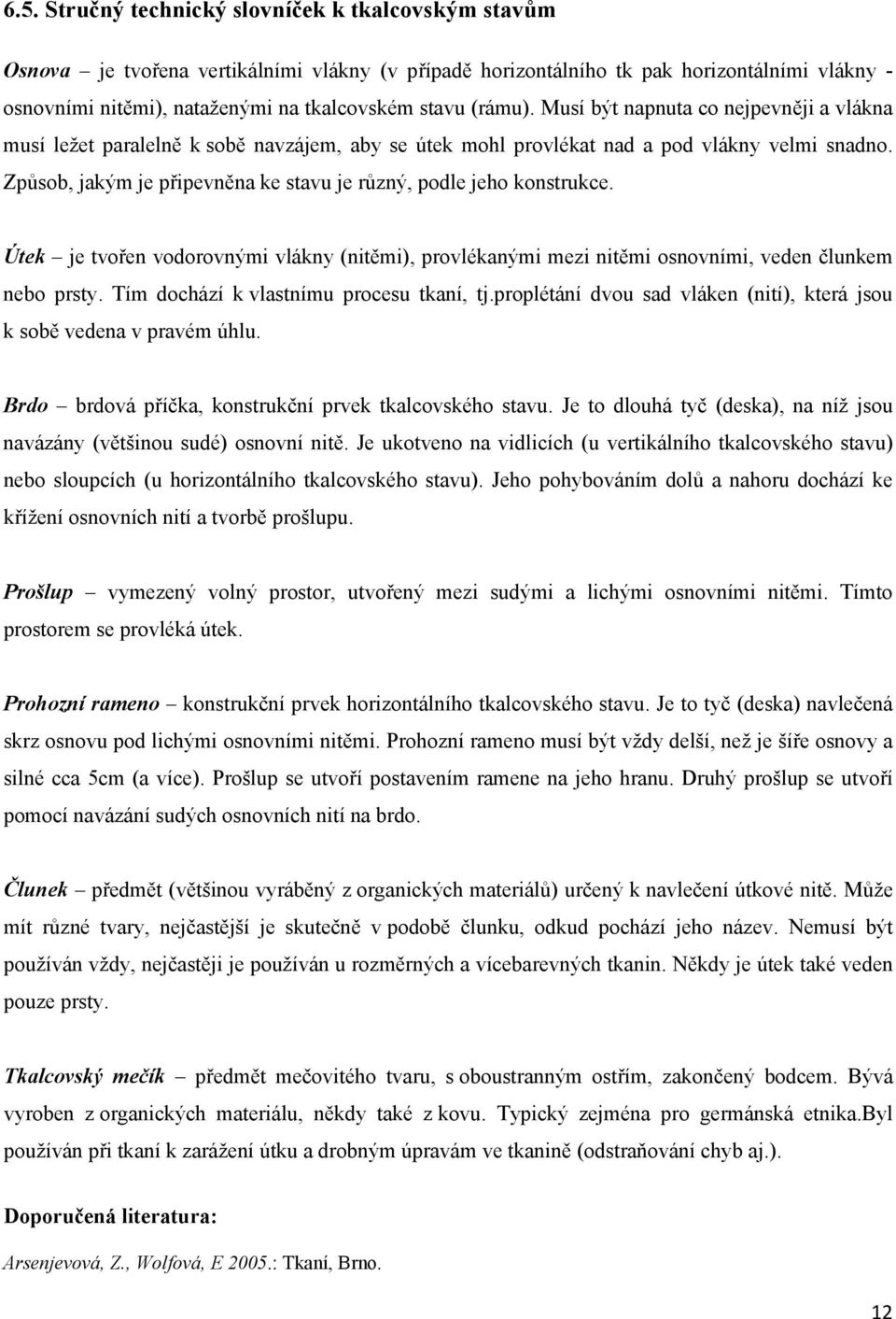 Způsob, jakým je připevněna ke stavu je různý, podle jeho konstrukce. Útek je tvořen vodorovnými vlákny (nitěmi), provlékanými mezi nitěmi osnovními, veden člunkem nebo prsty.