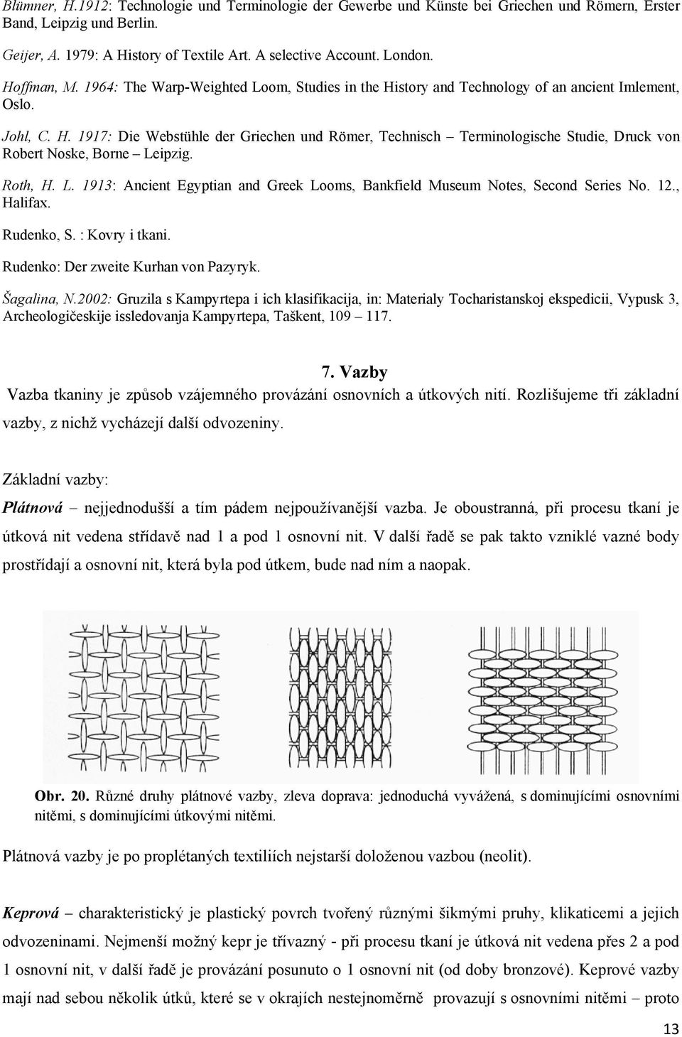 Roth, H. L. 1913: Ancient Egyptian and Greek Looms, Bankfield Museum Notes, Second Series No. 12., Halifax. Rudenko, S. : Kovry i tkani. Rudenko: Der zweite Kurhan von Pazyryk. Šagalina, N.