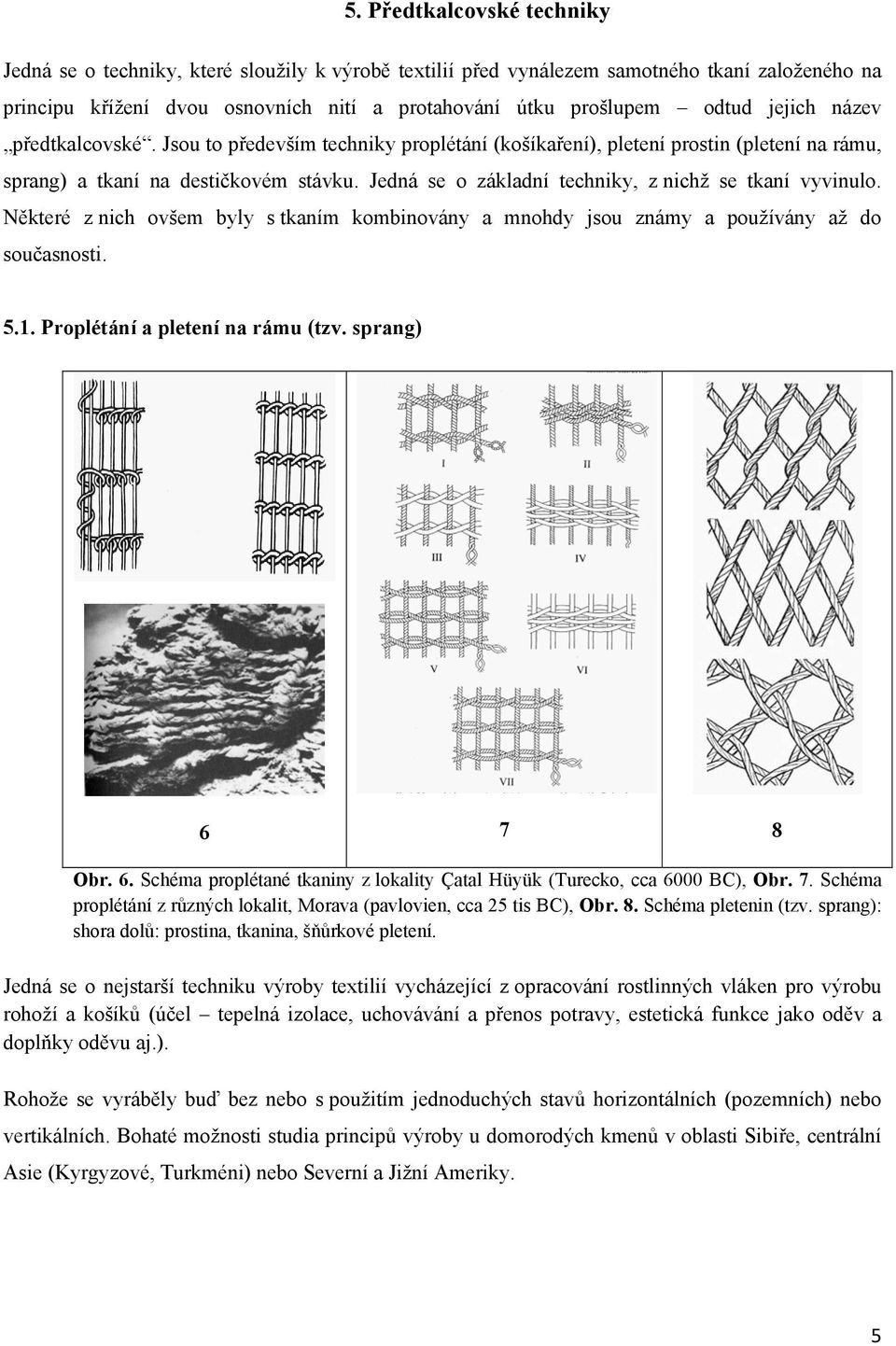 Jedná se o základní techniky, z nichž se tkaní vyvinulo. Některé z nich ovšem byly s tkaním kombinovány a mnohdy jsou známy a používány až do současnosti. 5.1. Proplétání a pletení na rámu (tzv.