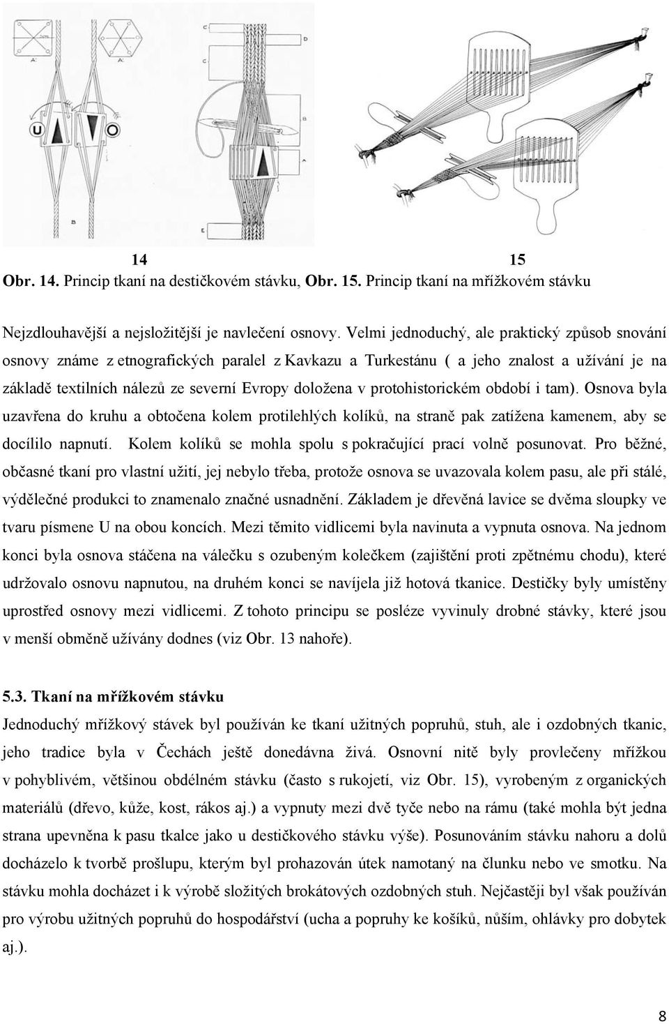 protohistorickém období i tam). Osnova byla uzavřena do kruhu a obtočena kolem protilehlých kolíků, na straně pak zatížena kamenem, aby se docílilo napnutí.