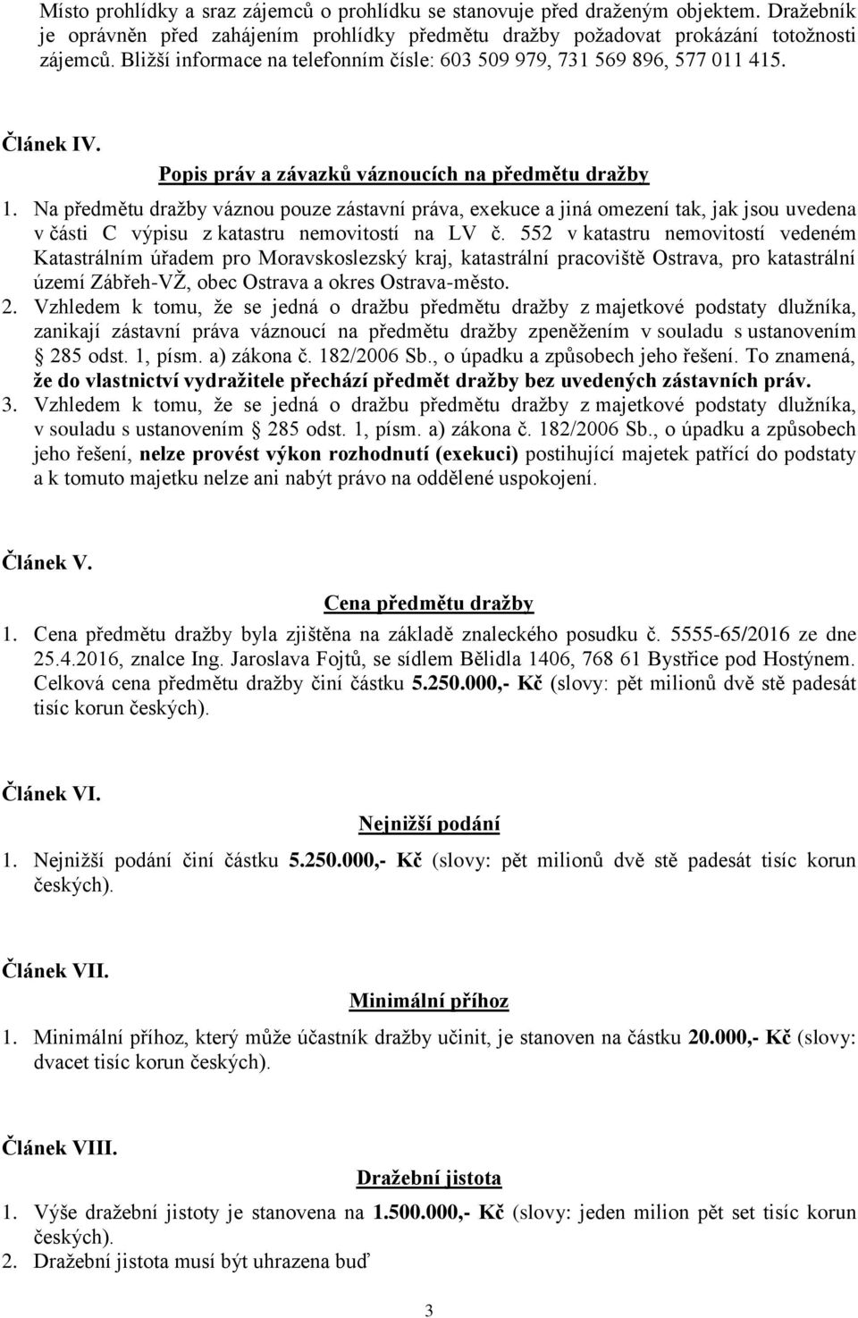 Na předmětu dražby váznou pouze zástavní práva, exekuce a jiná omezení tak, jak jsou uvedena v části C výpisu z katastru nemovitostí na LV č.