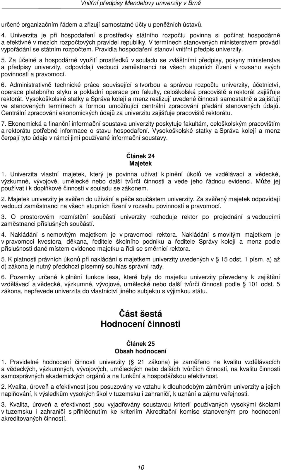 V termínech stanovených ministerstvem provádí vypořádání se státním rozpočtem. Pravidla hospodaření stanoví vnitřní předpis univerzity. 5.