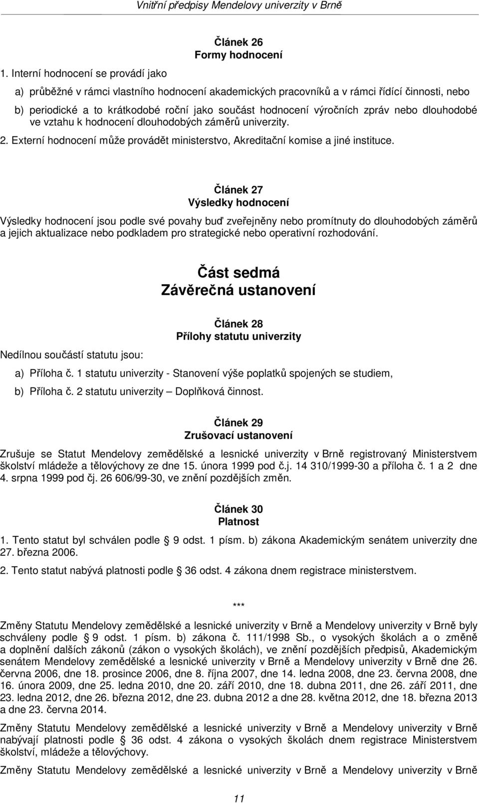 Článek 27 Výsledky hodnocení Výsledky hodnocení jsou podle své povahy buď zveřejněny nebo promítnuty do dlouhodobých záměrů a jejich aktualizace nebo podkladem pro strategické nebo operativní