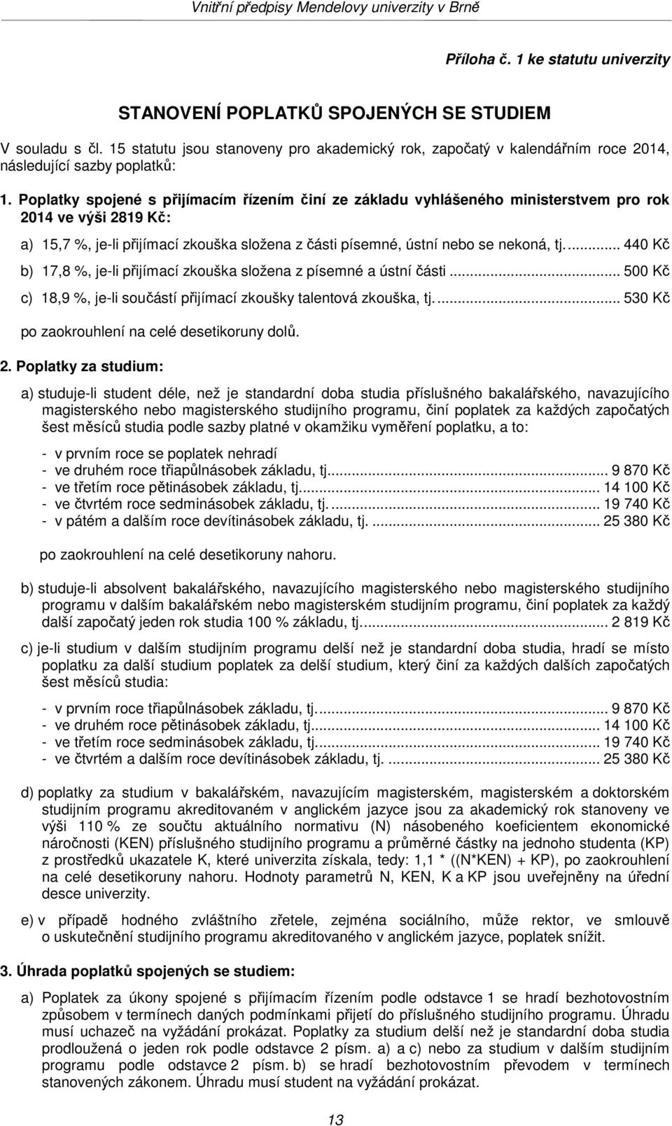 Poplatky spojené s přijímacím řízením činí ze základu vyhlášeného ministerstvem pro rok 2014 ve výši 2819 Kč: a) 15,7 %, je-li přijímací zkouška složena z části písemné, ústní nebo se nekoná, tj.