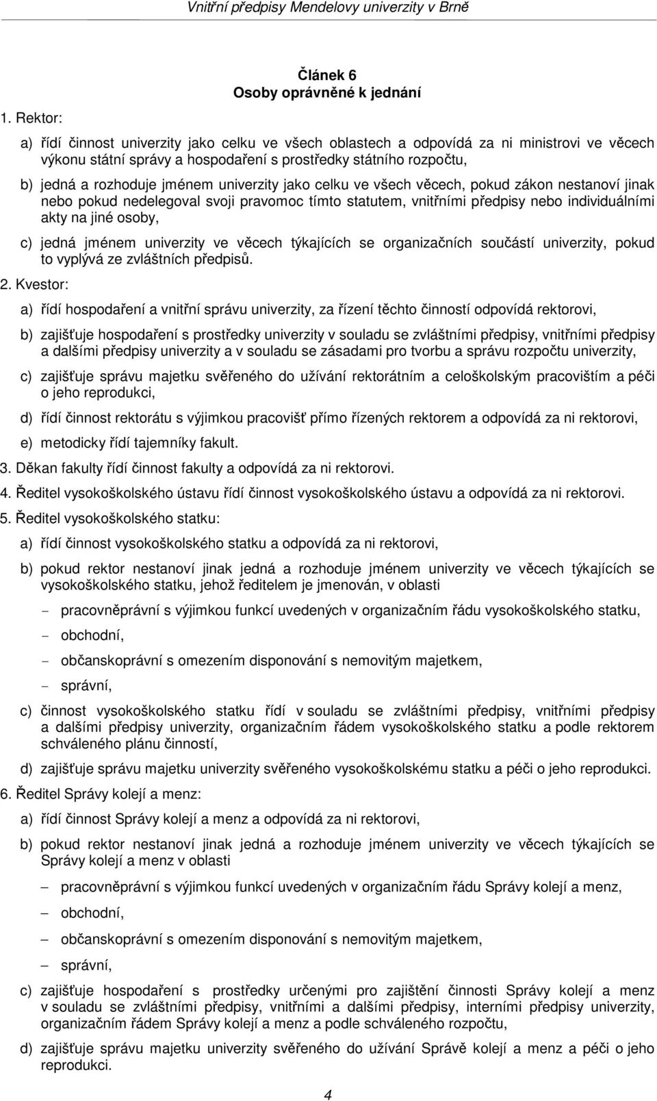 akty na jiné osoby, c) jedná jménem univerzity ve věcech týkajících se organizačních součástí univerzity, pokud to vyplývá ze zvláštních předpisů. 2.