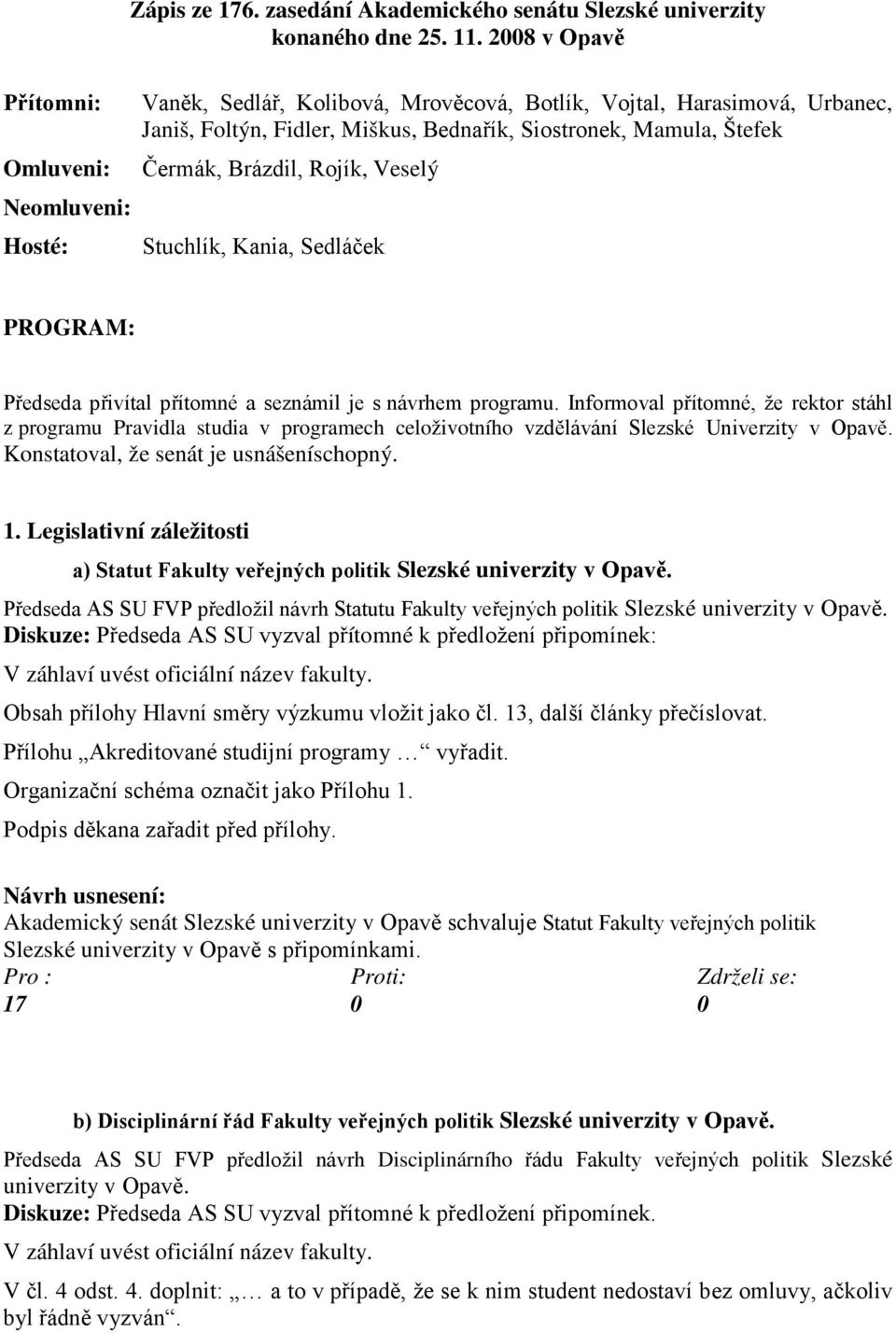 Veselý Neomluveni: Hosté: Stuchlík, Kania, Sedláček PROGRAM: Předseda přivítal přítomné a seznámil je s návrhem programu.