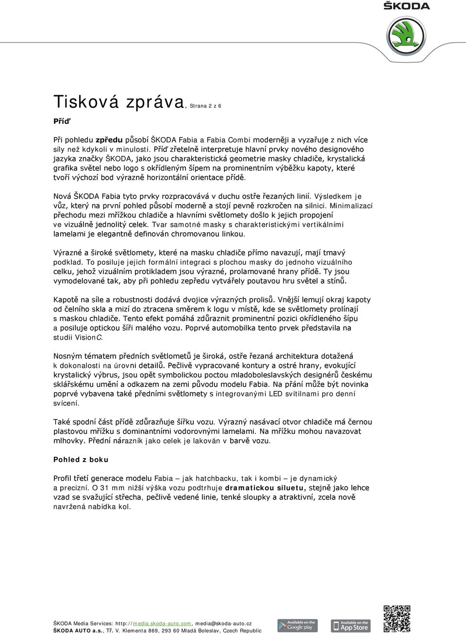 prominentním výběžku kapoty, které tvoří výchozí bod výrazně horizontální orientace přídě. Nová ŠKODA Fabia tyto prvky rozpracovává v duchu ostře řezaných linií.