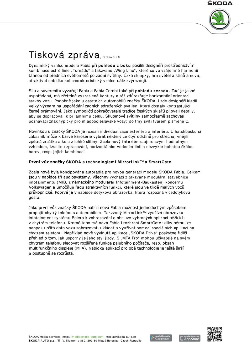 Sílu a suverenitu vyzařují Fabia a Fabia Combi také při pohledu zezadu. Záď je jasně uspořádaná, má zřetelně vykreslené kontury a též zdůrazňuje horizontální orientaci stavby vozu.