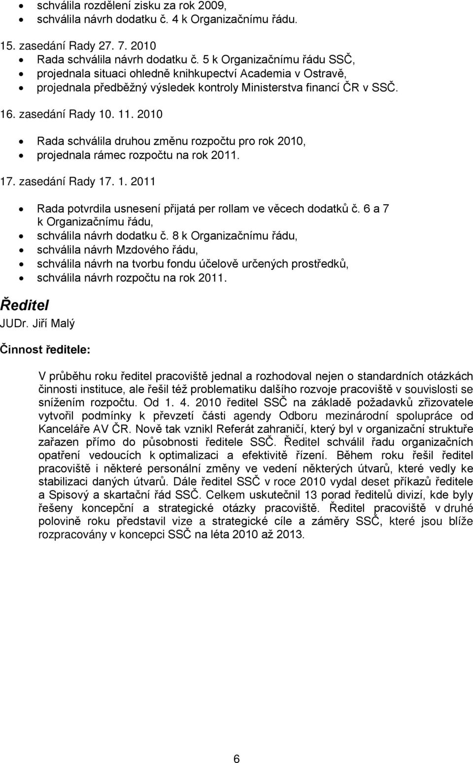 2010 Rada schválila druhou změnu rozpočtu pro rok 2010, projednala rámec rozpočtu na rok 2011. 17. zasedání Rady 17. 1. 2011 Rada potvrdila usnesení přijatá per rollam ve věcech dodatků č.