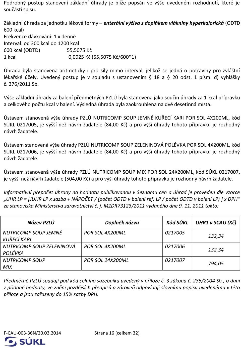 Kč 1 kcal 0,0925 Kč (55,5075 Kč/600*1) Úhrada byla stanovena aritmeticky i pro síly mimo interval, jelikož se jedná o potraviny pro zvláštní lékařské účely.