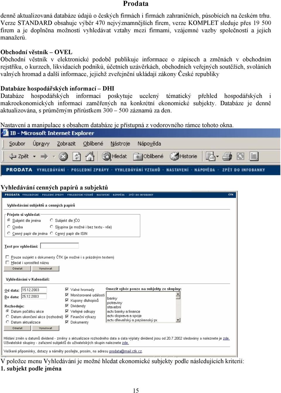 Obchodní věstník OVEL Obchodní věstník v elektronické podobě publikuje informace o zápisech a změnách v obchodním rejstříku, o kurzech, likvidacích podniků, účetních uzávěrkách, obchodních veřejných