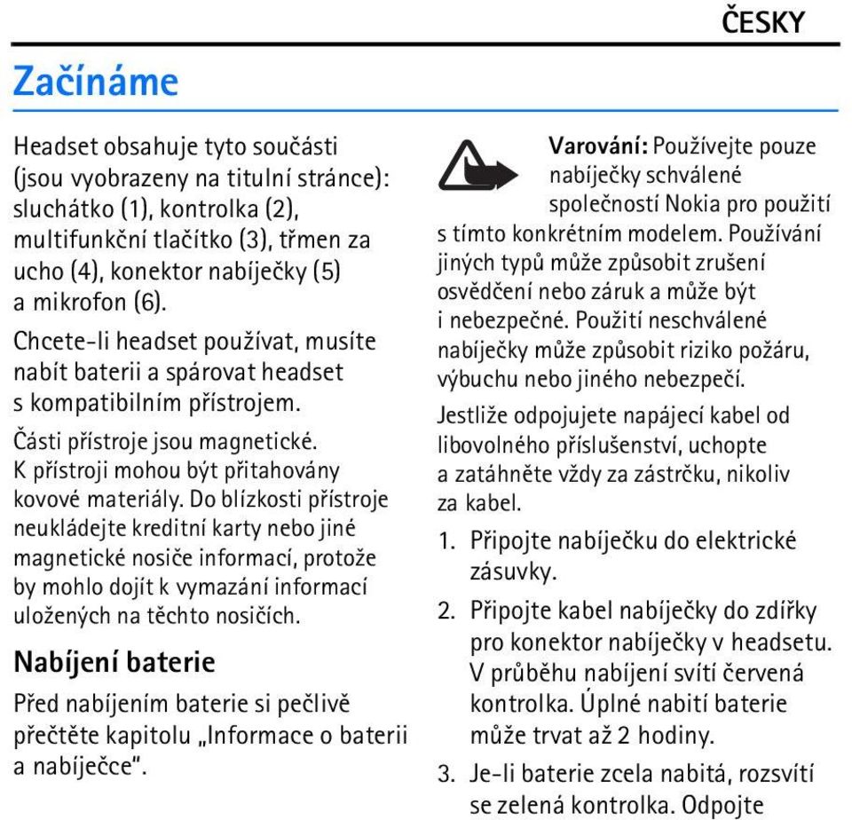 Do blízkosti pøístroje neukládejte kreditní karty nebo jiné magnetické nosièe informací, proto¾e by mohlo dojít k vymazání informací ulo¾ených na tìchto nosièích.