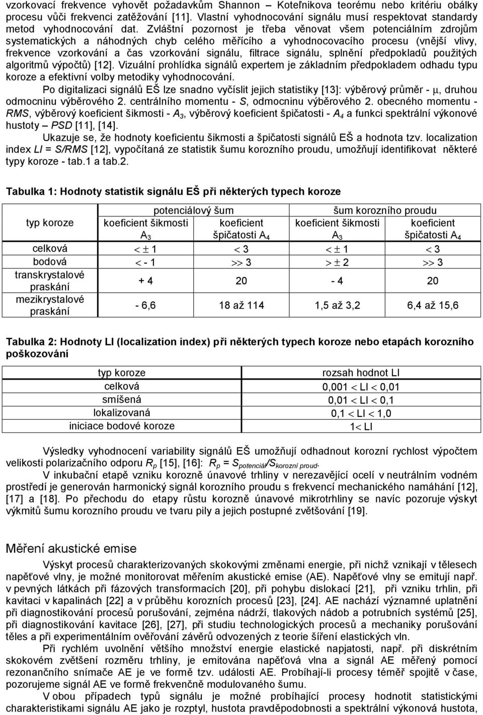 Zvláštní pozornost je třeba věnovat všem potenciálním zdrojům systematických a náhodných chyb celého měřícího a vyhodnocovacího procesu (vnější vlivy, frekvence vzorkování a čas vzorkování signálu,