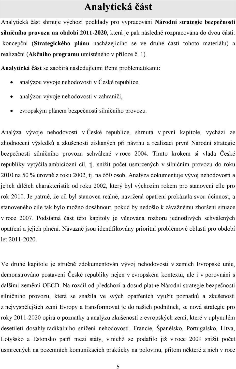 Analytická část se zaobírá následujícími třemi problematikami: analýzou vývoje nehodovosti v České republice, analýzou vývoje nehodovosti v zahraničí, evropským plánem bezpečnosti silničního provozu.