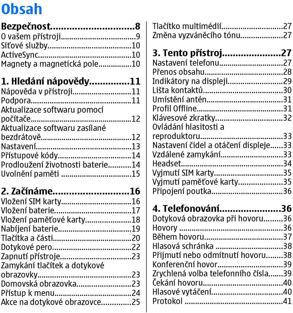 ..16 Vložení SIM karty...16 Vložení baterie...17 Vložení paměťové karty...18 Nabíjení baterie...19 Tlačítka a části...20 Dotykové pero...22 Zapnutí přístroje...23 Zamykání tlačítek a dotykové obrazovky.