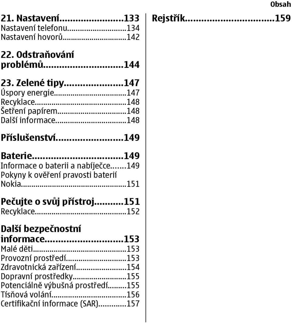 ..149 Pokyny k ověření pravosti baterií Nokia...151 Pečujte o svůj přístroj...151 Recyklace...152 Další bezpečnostní informace...153 Malé děti.