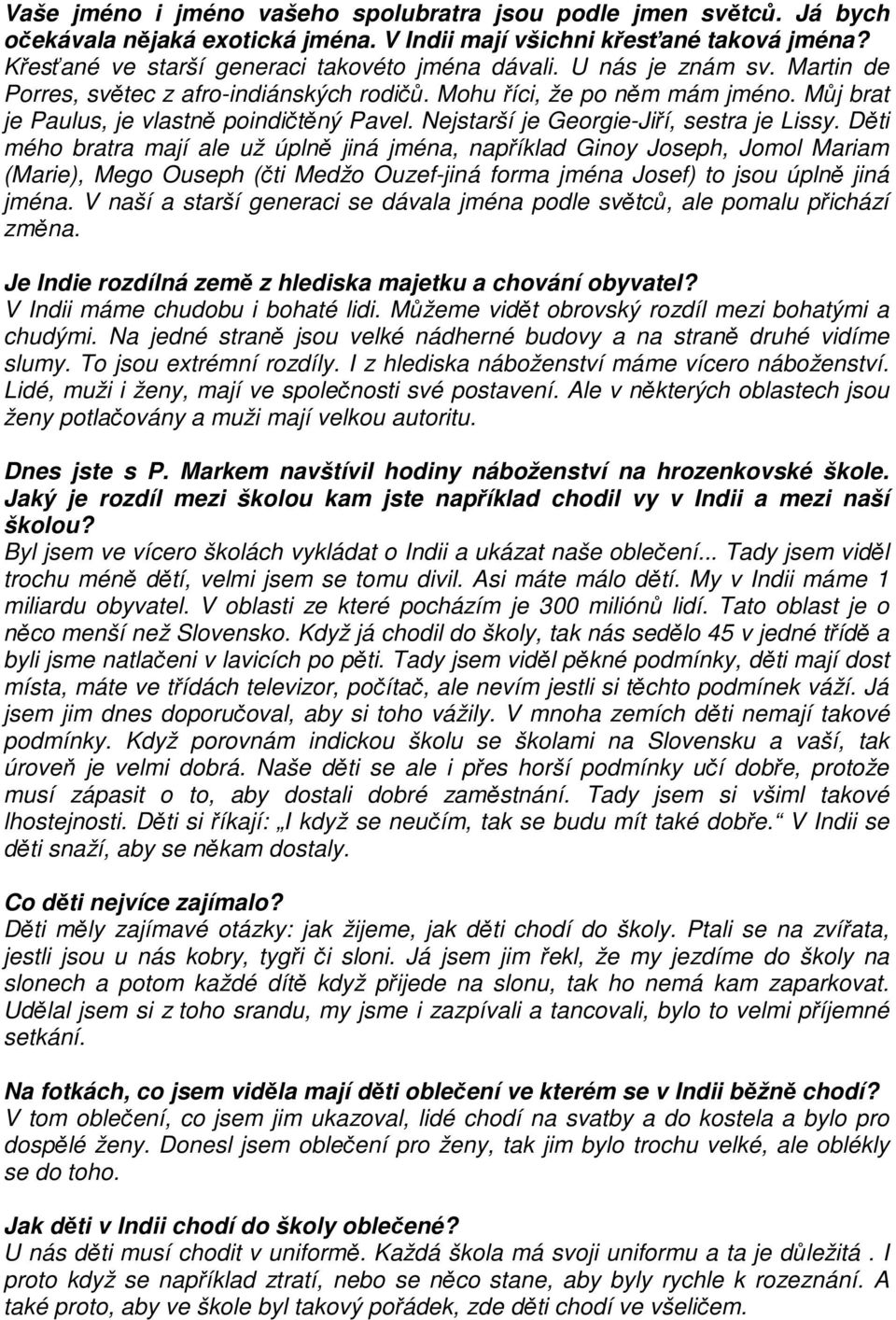 Děti mého bratra mají ale už úplně jiná jména, například Ginoy Joseph, Jomol Mariam (Marie), Mego Ouseph (čti Medžo Ouzef-jiná forma jména Josef) to jsou úplně jiná jména.