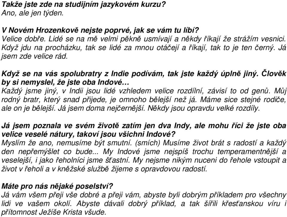 Když se na vás spolubratry z Indie podívám, tak jste každý úplně jiný. Člověk by si nemyslel, že jste oba Indové Každý jsme jiný, v Indii jsou lidé vzhledem velice rozdílní, závisí to od genů.