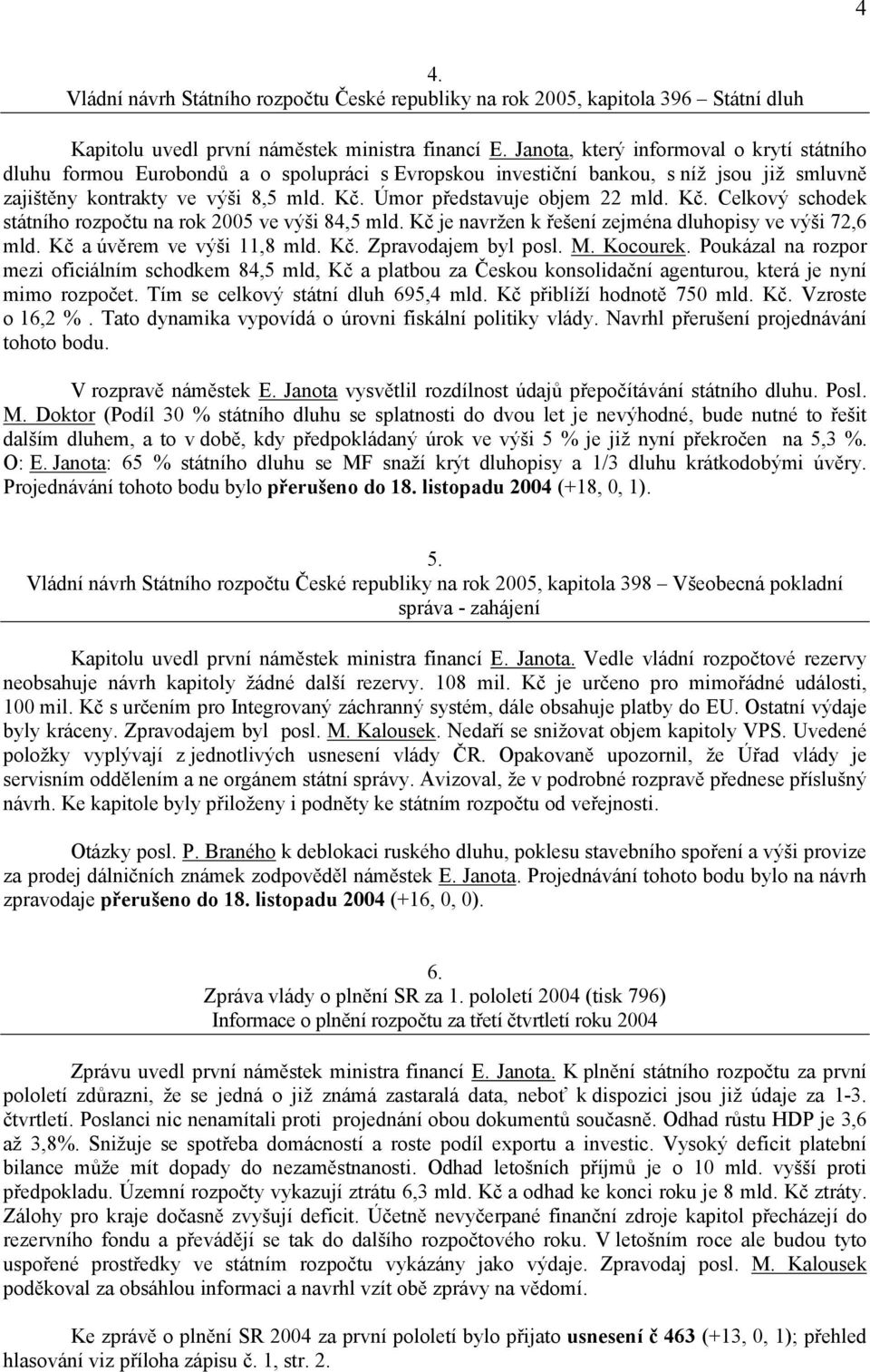 Úmor představuje objem 22 mld. Kč. Celkový schodek státního rozpočtu na rok 2005 ve výši 84,5 mld. Kč je navržen k řešení zejména dluhopisy ve výši 72,6 mld. Kč a úvěrem ve výši 11,8 mld. Kč. Zpravodajem byl posl.