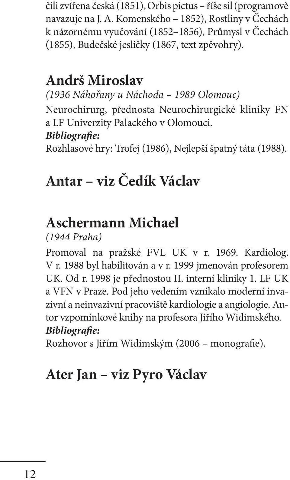 Andrš Miroslav (1936 Náhořany u Náchoda 1989 Olomouc) Neurochirurg, přednosta Neurochirurgické kliniky FN a LF Univerzity Palackého v Olomouci.