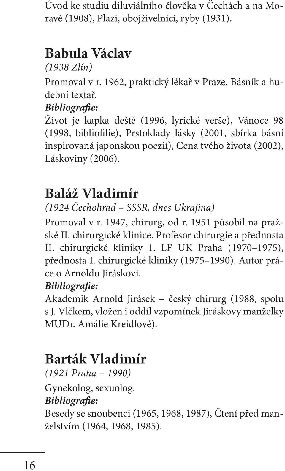 Baláž Vladimír (1924 Čechohrad SSSR, dnes Ukrajina) Promoval v r. 1947, chirurg, od r. 1951 působil na pražské II. chirurgické klinice. Profesor chirurgie a přednosta II. chirurgické kliniky 1.