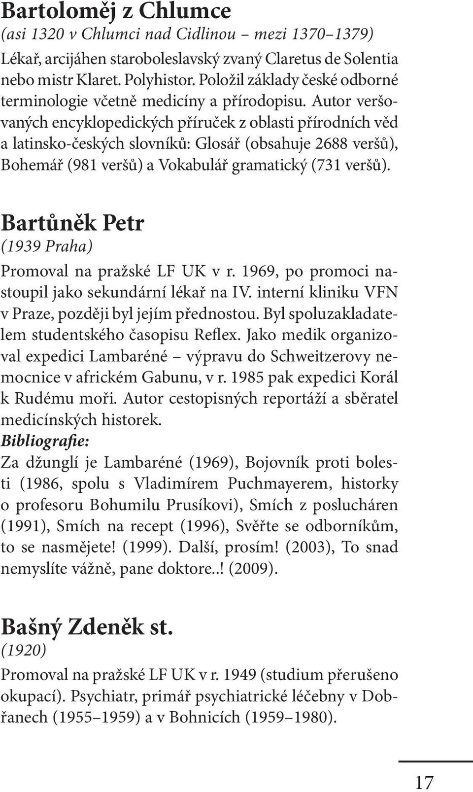 Autor veršovaných encyklopedických příruček z oblasti přírodních věd a latinsko-českých slovníků: Glosář (obsahuje 2688 veršů), Bohemář (981 veršů) a Vokabulář gramatický (731 veršů).