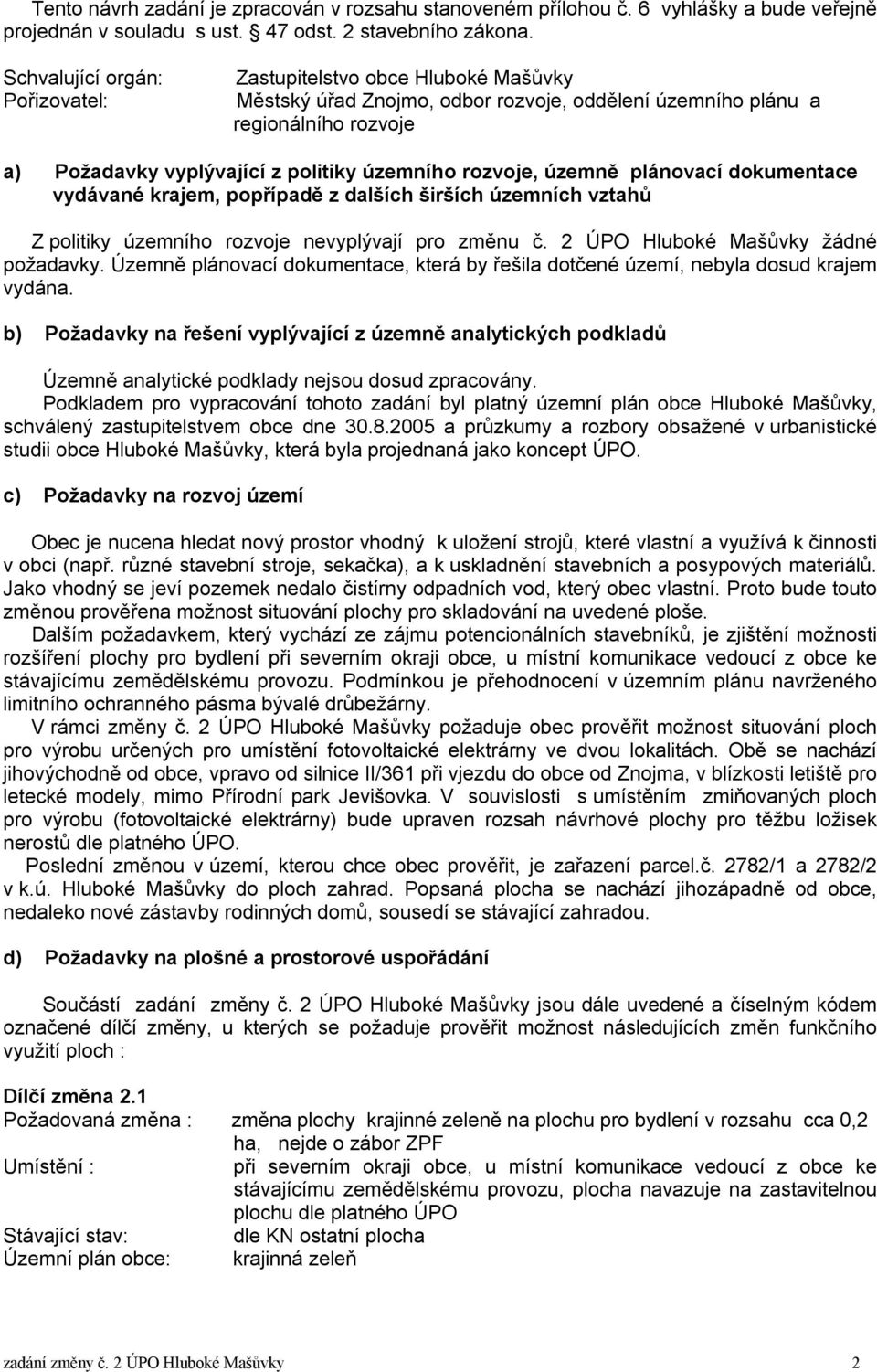 rozvoje, územně plánovací dokumentace vydávané krajem, popřípadě z dalších širších územních vztahů Z politiky územního rozvoje nevyplývají pro změnu č. 2 ÚPO Hluboké Mašůvky žádné požadavky.