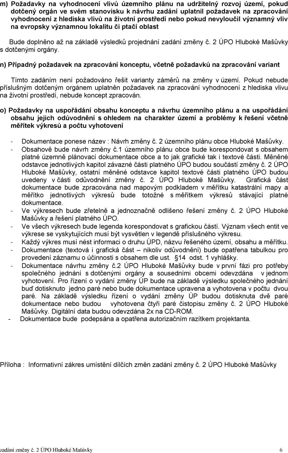 2 ÚPO Hluboké Mašůvky s dotčenými orgány. n) Případný požadavek na zpracování konceptu, včetně požadavků na zpracování variant Tímto zadáním není požadováno řešit varianty záměrů na změny v území.