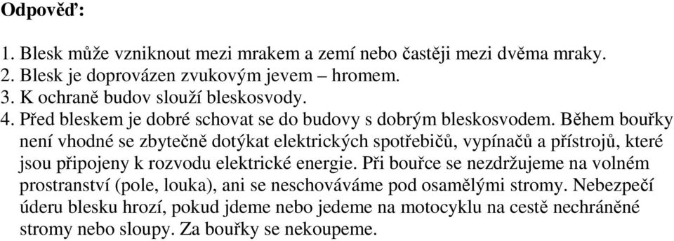 Během bouřky není vhodné se zbytečně dotýkat elektrických spotřebičů, vypínačů a přístrojů, které jsou připojeny k rozvodu elektrické energie.