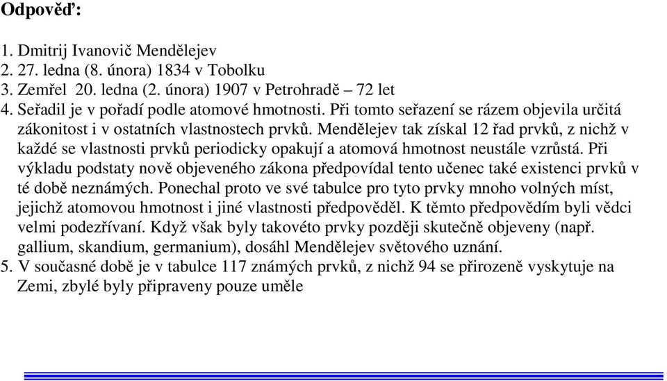 Mendělejev tak získal 12 řad prvků, z nichž v každé se vlastnosti prvků periodicky opakují a atomová hmotnost neustále vzrůstá.