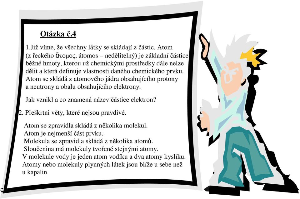 Atom se skládá z atomového jádra obsahujícího protony a neutrony a obalu obsahujícího elektrony. Jak vznikl a co znamená název částice elektron? 2.