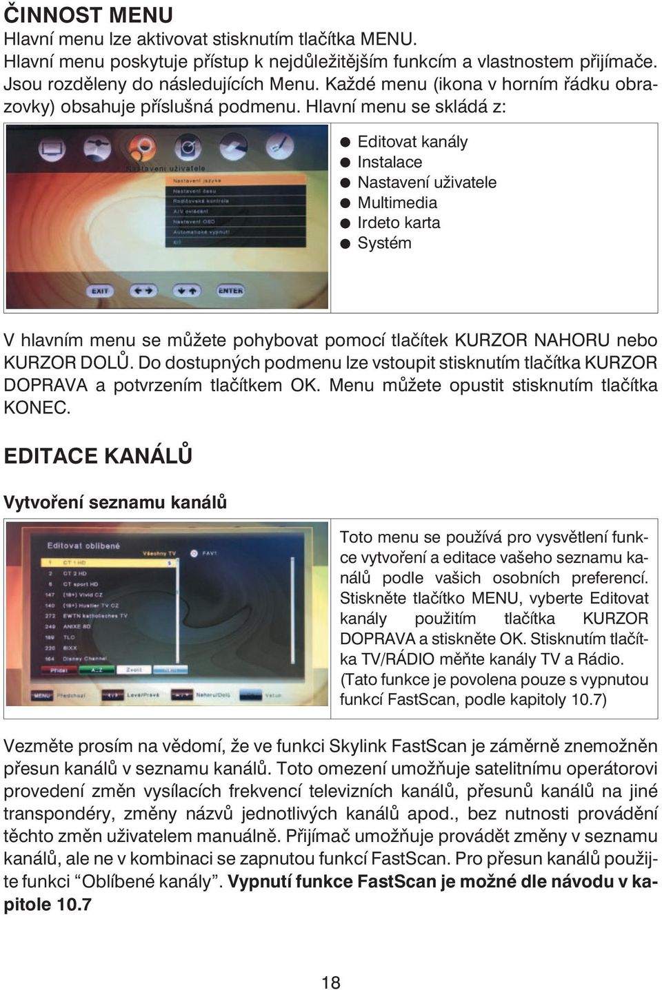 Hlavní menu se skládá z: Editovat kanály Instalace Nastavení uživatele Multimedia Irdeto karta Systém V hlavním menu se můžete pohybovat pomocí tlačítek KURZOR NAHORU nebo KURZOR DOLŮ.