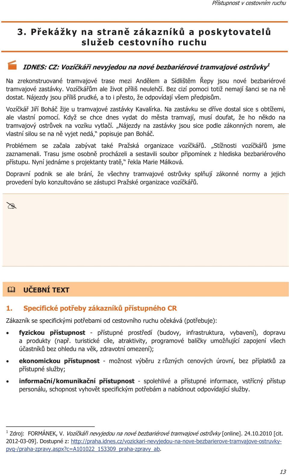 jsou nové bezbariérové tramvajové zastávky. Vozíkám ale život píliš neulehí. Bez cizí pomoci totiž nemají šanci se na n dostat. Nájezdy jsou píliš prudké, a to i pesto, že odpovídají všem pedpism.