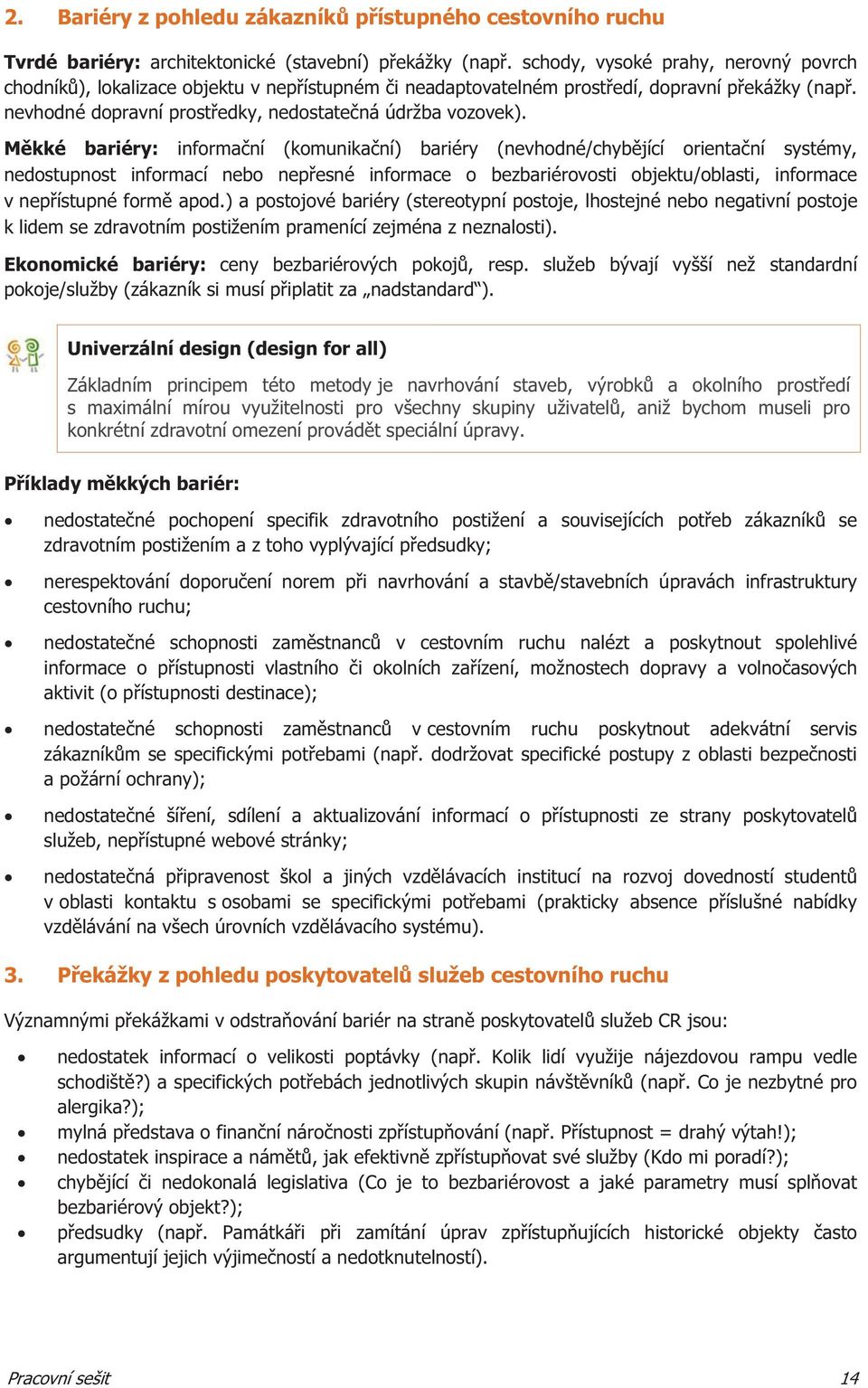 Mkké bariéry: informaní (komunikaní) bariéry (nevhodné/chybjící orientaní systémy, nedostupnost informací nebo nepesné informace o bezbariérovosti objektu/oblasti, informace v nepístupné form apod.