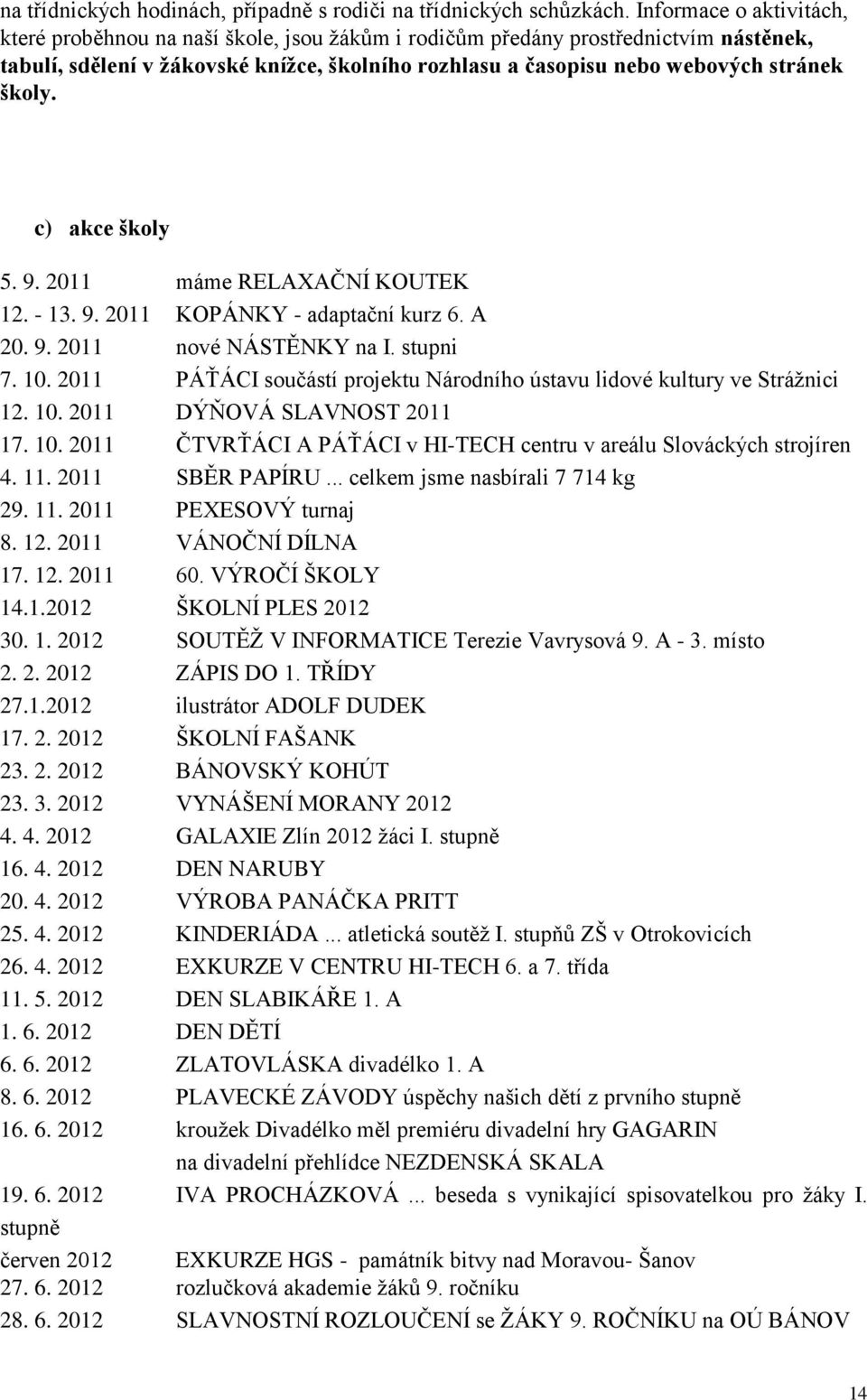 školy. c) akce školy 5. 9. 2011 máme RELAXAČNÍ KOUTEK 12. - 13. 9. 2011 KOPÁNKY - adaptační kurz 6. A 20. 9. 2011 nové NÁSTĚNKY na I. stupni 7. 10.