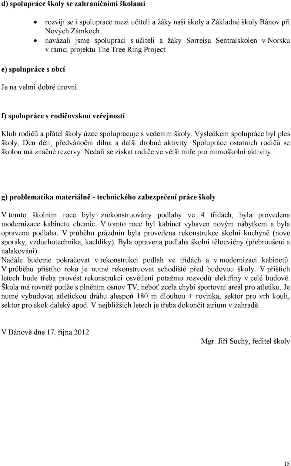 f) spolupráce s rodičovskou veřejností Klub rodičů a přátel školy úzce spolupracuje s vedením školy. Výsledkem spolupráce byl ples školy, Den dětí, předvánoční dílna a další drobné aktivity.