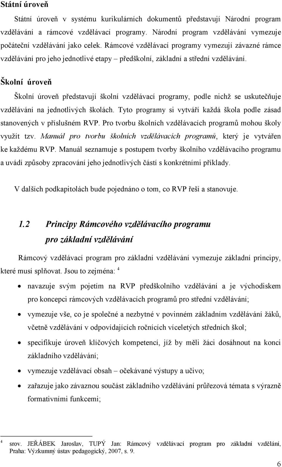 Školní úroveň Školní úroveň představují školní vzdělávací programy, podle nichž se uskutečňuje vzdělávání na jednotlivých školách.