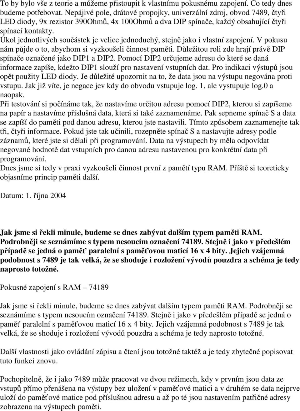 Úkol jednotlivých součástek je velice jednoduchý, stejně jako i vlastní zapojení. V pokusu nám půjde o to, abychom si vyzkoušeli činnost paměti.