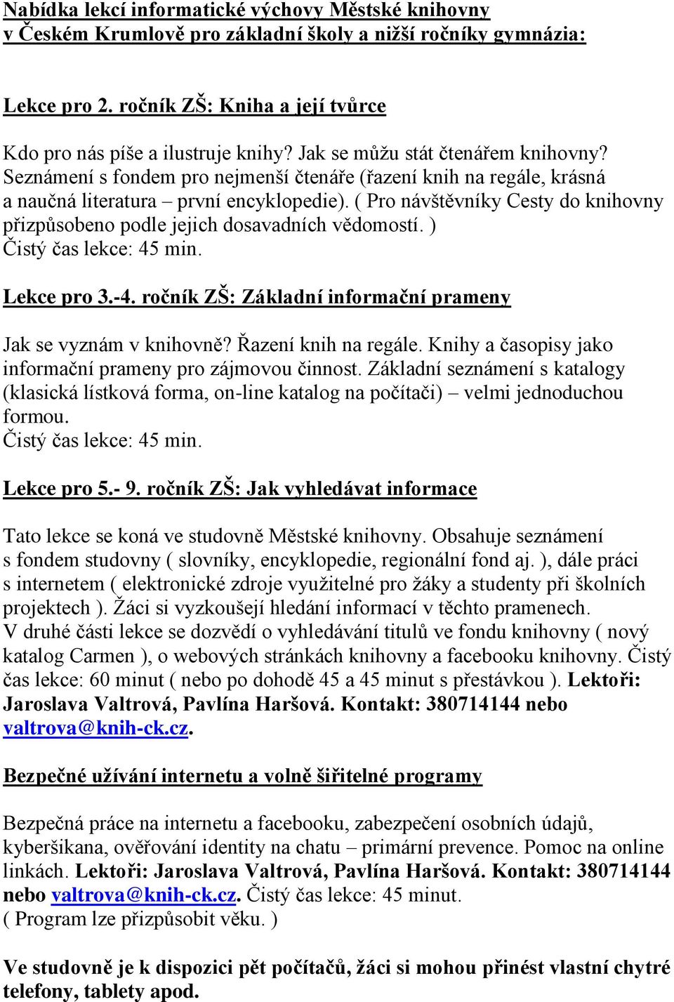 ( Pro návštěvníky Cesty do knihovny přizpůsobeno podle jejich dosavadních vědomostí. ) Čistý čas lekce: 45 min. Lekce pro 3.-4. ročník ZŠ: Základní informační prameny Jak se vyznám v knihovně?